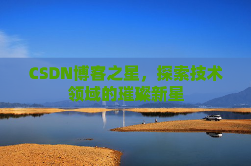 CSDN博客之星，探索技术领域的璀璨新星